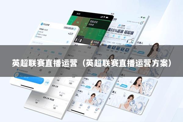 英超联赛直播运营（英超联赛直播运营方案）