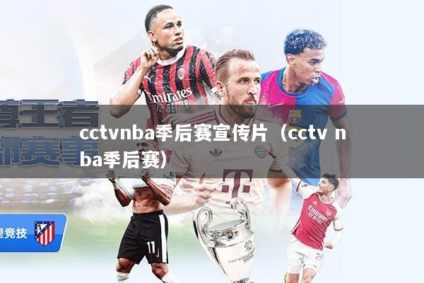 cctvnba季后赛宣传片(cctv nba季后赛)