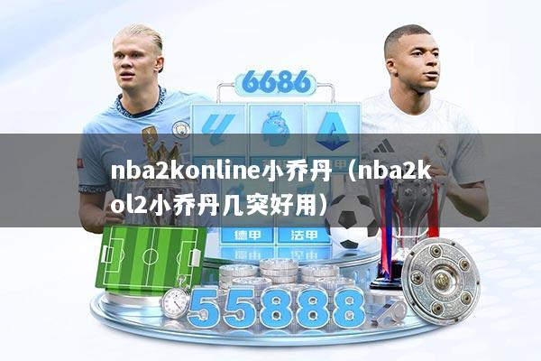 nba2konline小乔丹（nba2kol2小乔丹几突好用）