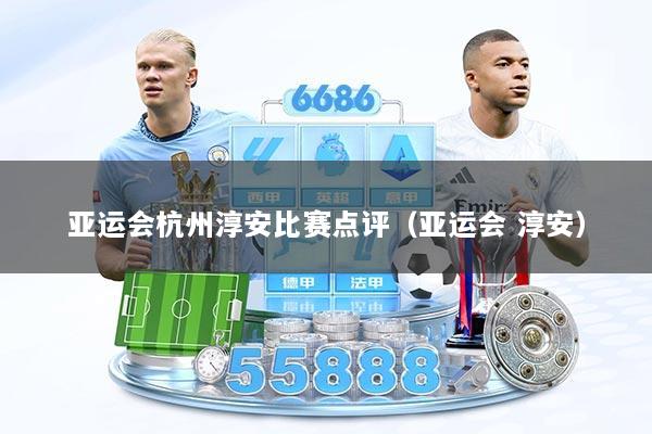 亚运会杭州淳安比赛点评（亚运会 淳安）