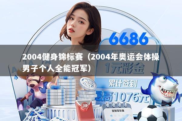 2004健身锦标赛（2004年奥运会体操男子个人全能冠军）