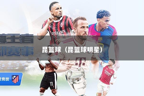 昆篮球（昆篮球明星）