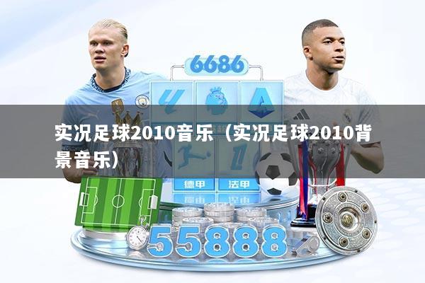 实况足球2010音乐（实况足球2010背景音乐）