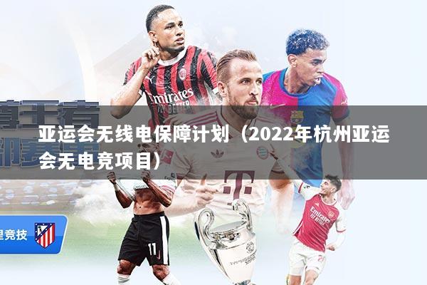 亚运会无线电保障计划（2022年杭州亚运会无电竞项目）