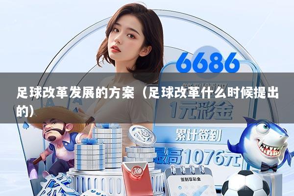 足球改革发展的方案(足球改革什么时候提出的)