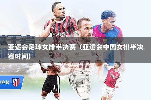 亚运会足球女排半决赛（亚运会中国女排半决赛时间）