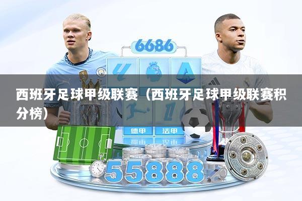 西班牙足球甲级联赛（西班牙足球甲级联赛积分榜）