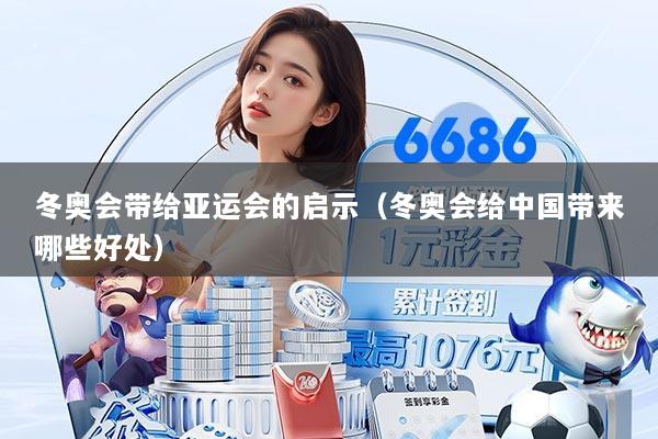 冬奥会带给亚运会的启示（冬奥会给中国带来哪些好处）