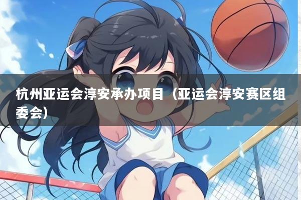 杭州亚运会淳安承办项目（亚运会淳安赛区组委会）