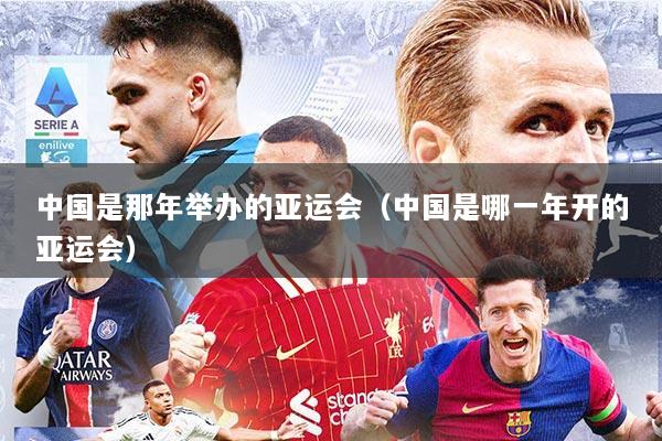 中国是那年举办的亚运会（中国是哪一年开的亚运会）