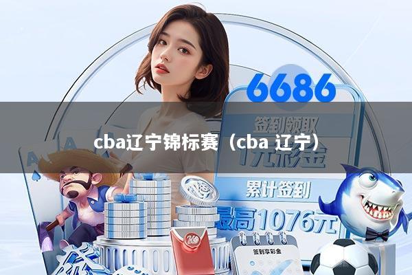 cba辽宁锦标赛(cba 辽宁)